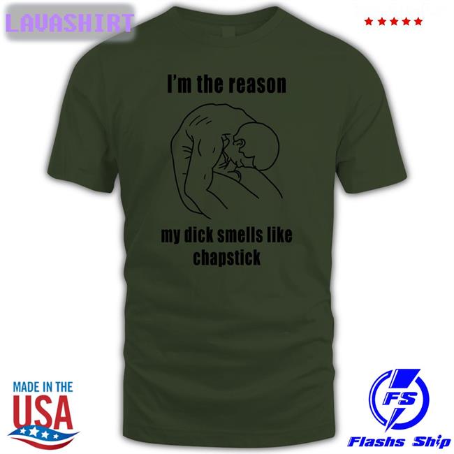 I'm The Reason My Dick Smells Like Chapstick Shirt