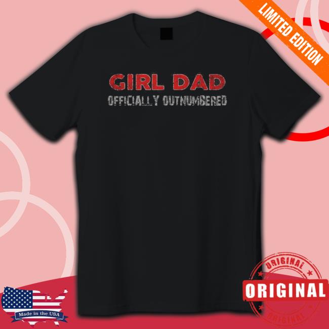 Girl Dad Officially Outnumbered Shirt Girl Dad Officially Outnumbered Sweatshirts