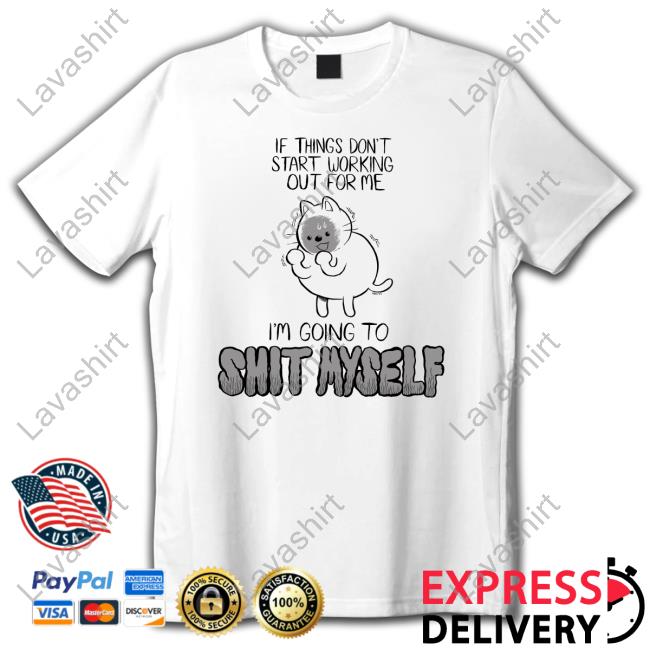Lucie Ebrey If Things Don't Start Working Out For Me I'm Going To Shit Myself T Shirts Weareprintsocial