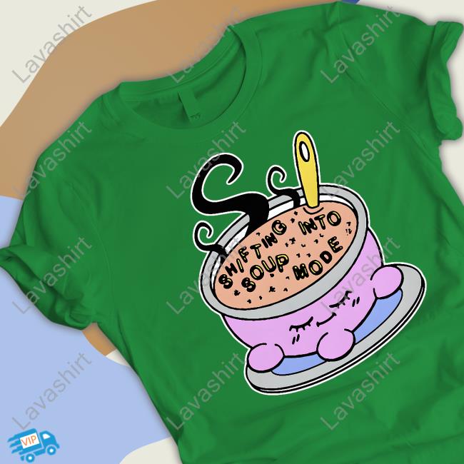 Goodshirts Shifting Into Soup Mode Shirt Shirts That Go Hard