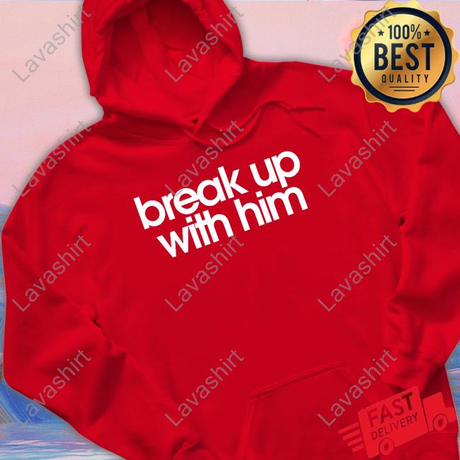 Break Up With Him T Shirt