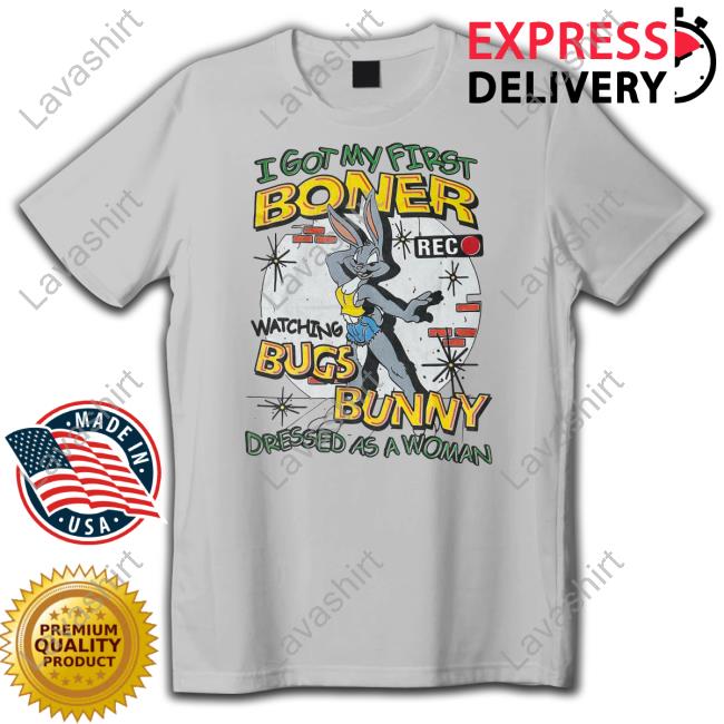 Official Shirts That Go Hard I Got My First Boner Watching Bugs Bunny Dressed As A Woman Shirt