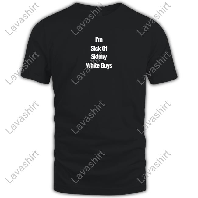 Official Patrick Gilchrist Store I''m Sick Of Skinny White Guys Shirt