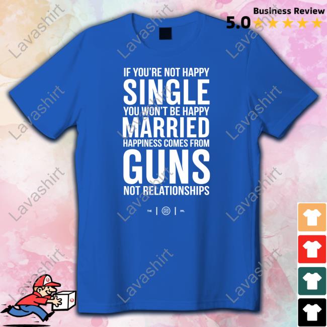 Colion Noir Merch If You're Not Happy Single You Won't Be Happy Married Happiness Comes From Guns Not Relationships Shirt