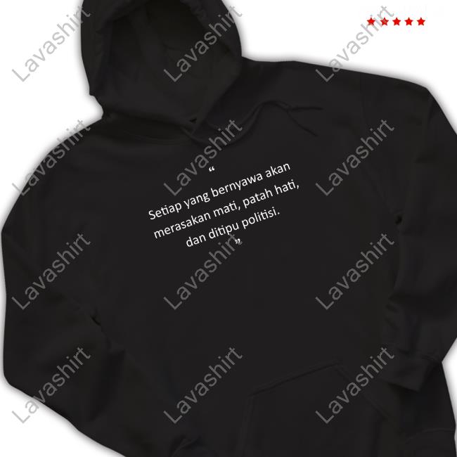 Setiap Yang Bernyawa Akan Merasakan Mati, Patah Hati, Dan Ditipu Politisi Limited Edition Shirt