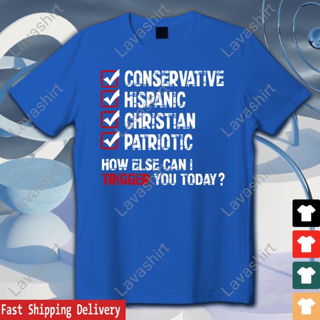 Conservative Hispanic Christian Patriotic How Else Can I Trigger You Today Tee