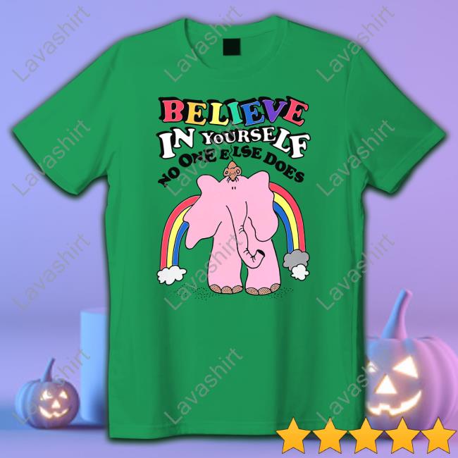 Believe In Yourself, No One Else Does Tee Shirts That Go Hard