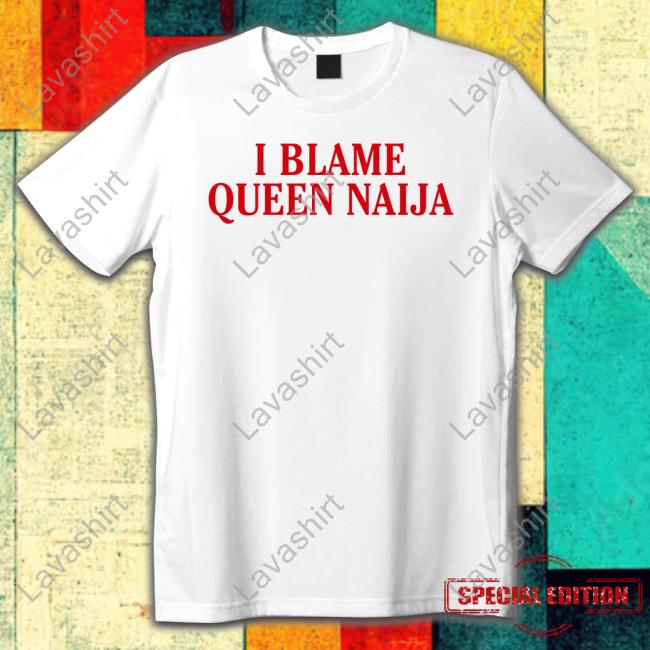 Natererun I Blame Queen Naija Shirts