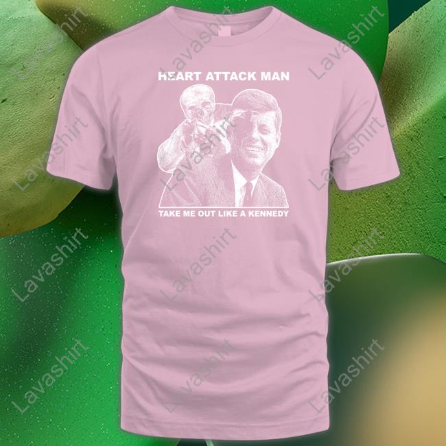 Heart Attack Man Take Me Out Like A Kennedy Shirts