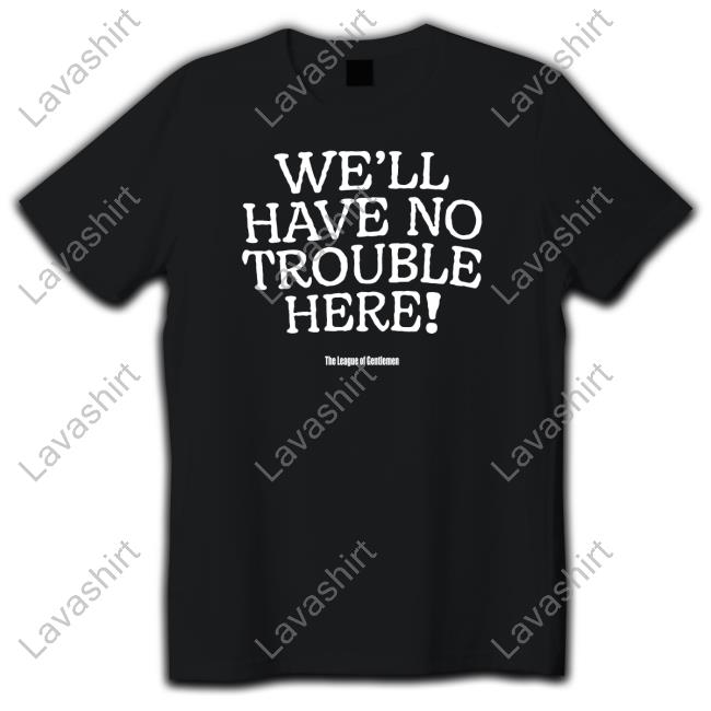 The League Of Gentlemen Alocal Shop We'll Have No Trouble Here Shirt Steve Pemberton Hooded Sweatshirt