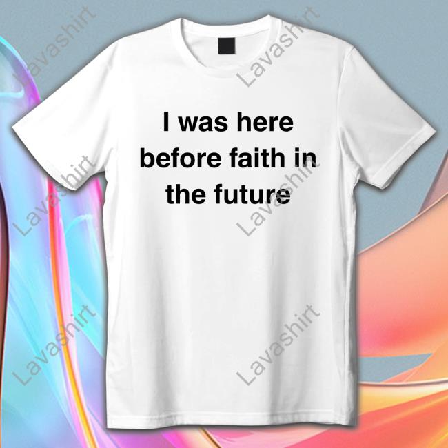 I Was Here Before Faith In The Future T-Shirt She1sbeauty