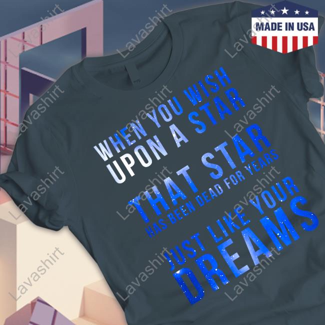 When You Wish Upon A Star That Star Has Been Dead For Years Just Like Your Dreams Tee Shirt