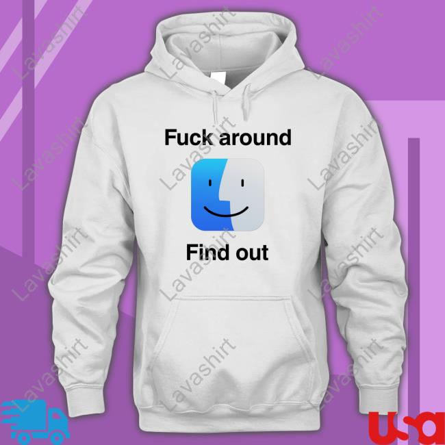 Fuck Around Find Out Hoodie Shirts That Go Hard