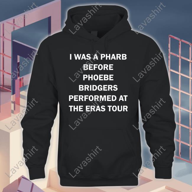 I Was A Pharb Before Phoebe Bridgers Performed At The Eras Tour Hoodie