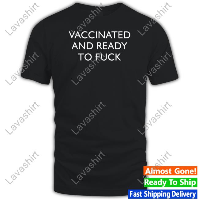 Vaccinated And Ready To Fuck Shirts