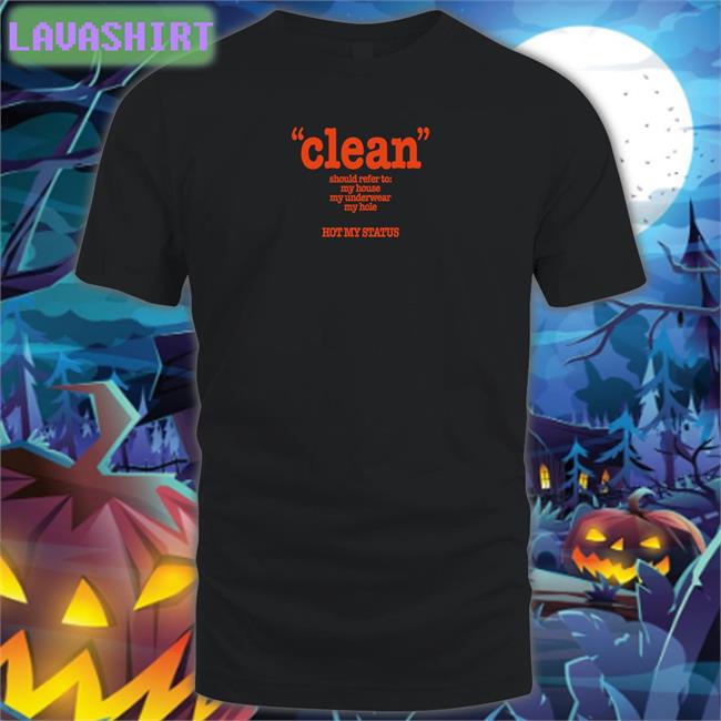 Clean Should Refer To My House My Underwear My Hole Hot My Status Tee