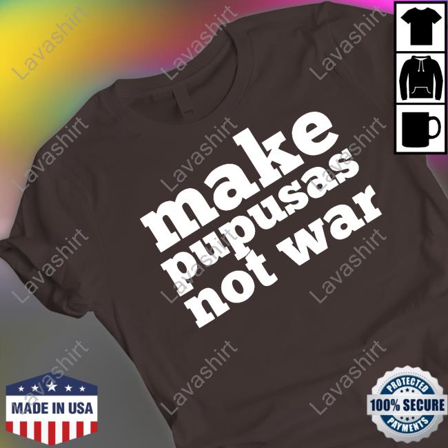 Make Pupusas Not War Shirts
