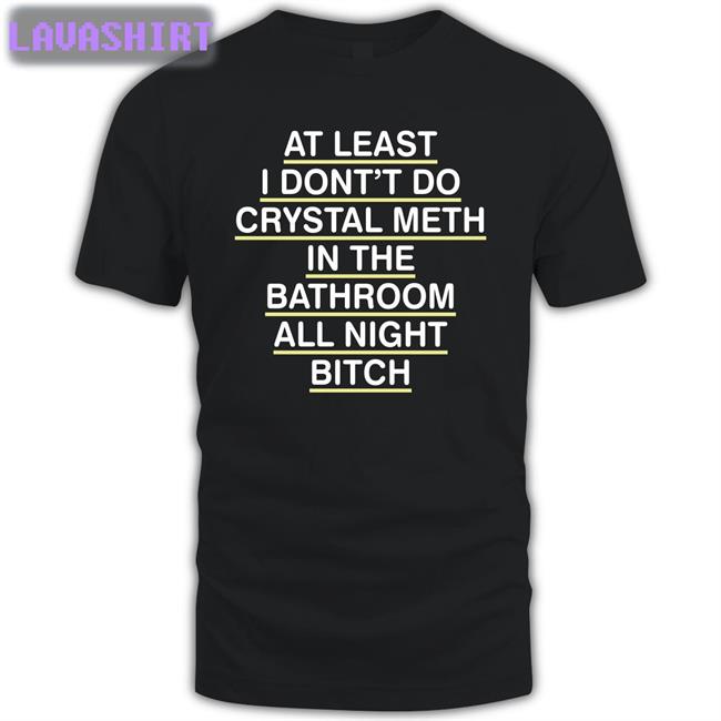 Shirts That Go Hard At Least I Don't Do Crystal Meth Original Tee Shirtsthtgohard