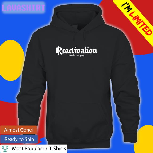 Reactivation Made Me Gay Shirt