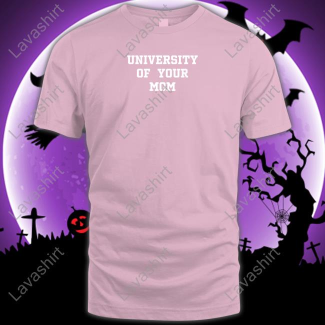 University Of Your Mom Shirt Shirts That Go Hard University Of Your Mom Sweatshirt