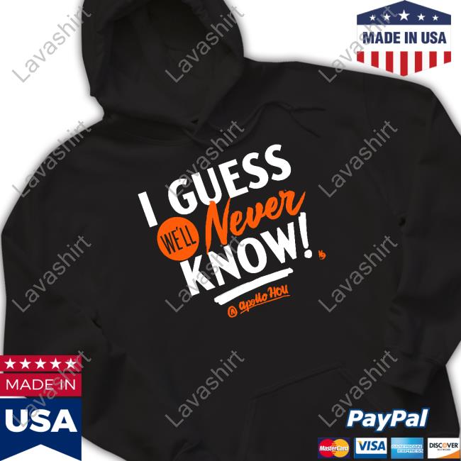 Official Apollo Hou Store I Guess We'll Never Know Shirt Apollo Media