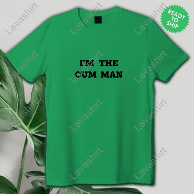 Shirts That Go Hard I'm The Cum Man Shirt Shirtsthtgohard