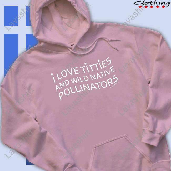 Glamgardenernyc Merch I Love Titties And Wild Native Pollinators Tee Shirt Shirts That Go Hard