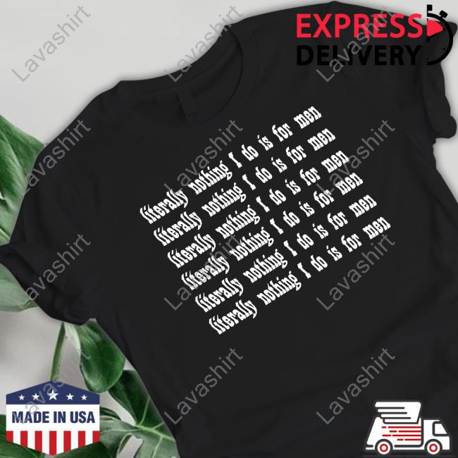 Literally Nothing I Do Is For Men Tee