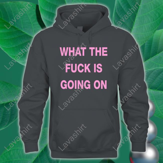 What The Fuck Is Going On Shirt
