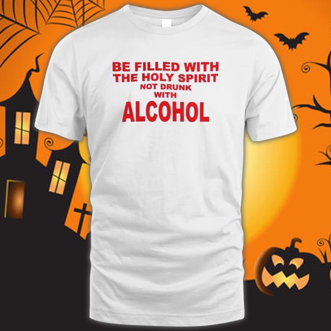 Official Shirts That Go Hard Be Filled With The Holy Spirit Not Drunk With Alcohol Shirts