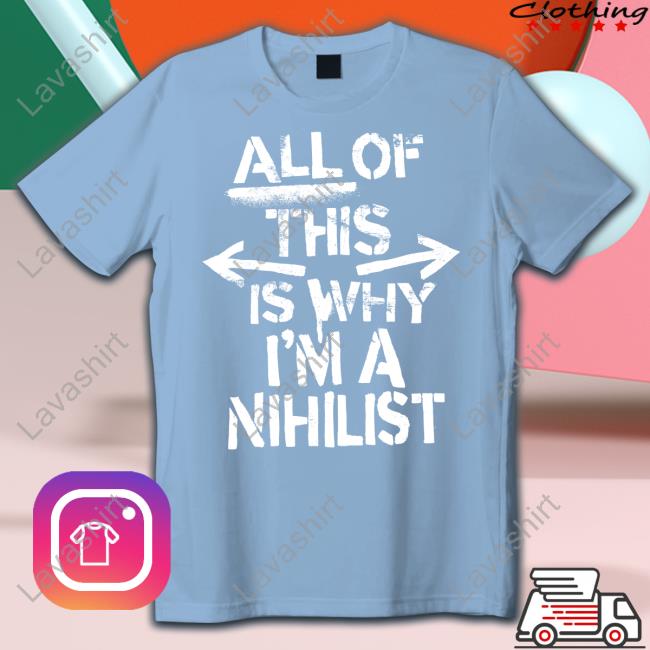 Official All Of This Is Why I'm A Nihilist Shirt