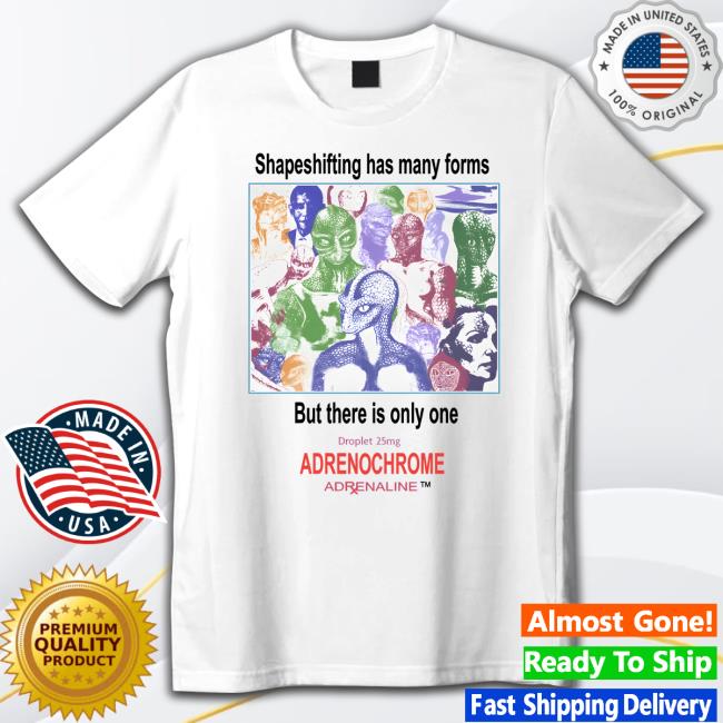 Shirts That Go Hard Shapeshifting Has Many Forms But There Is Only One Droplet 25Mg Adrenochrome Adrenaline Tee