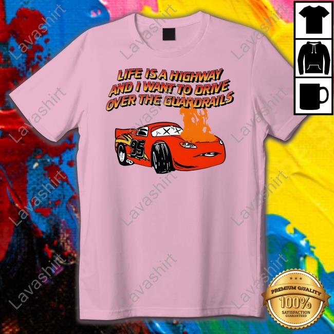 Official Shirts That Go Hard Life Is A Highway And I Want To Drive Over The Guardrails Shirt Goodshirts Merch