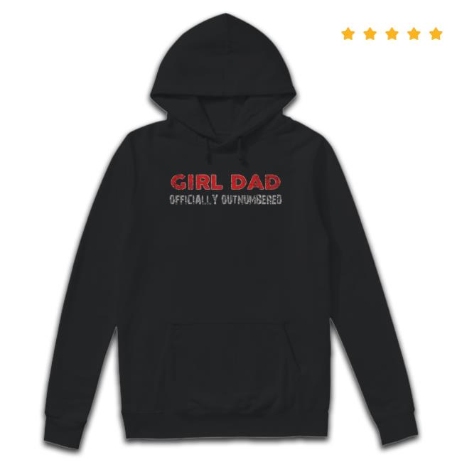 Girl Dad Officially Outnumbered Shirt Girl Dad Officially Outnumbered Sweatshirt
