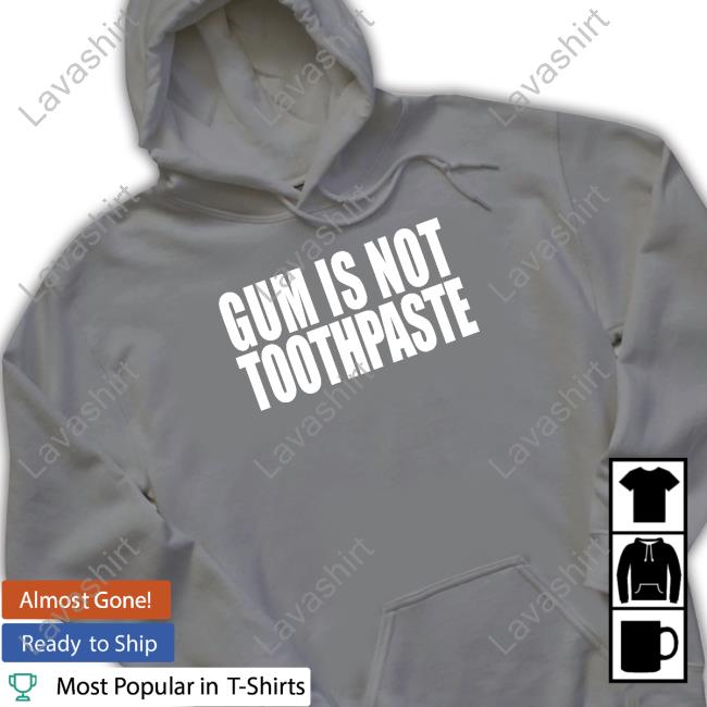 Gum Is Not Toothpaste Tee Shirts That Go Hard Gum Is Not Toothpaste Long Sleeve