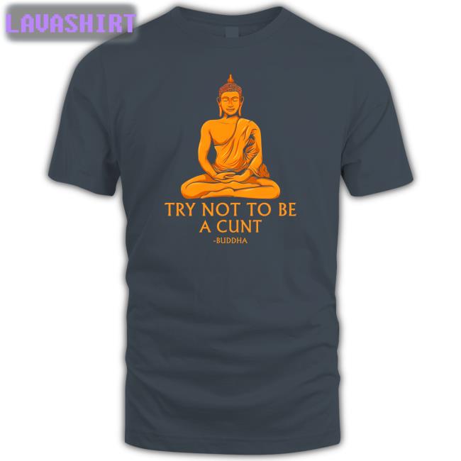 Shirts That Go Hard Buddha Try Not To Be A Cunt Sweatshirts The Dudes Threads Merch