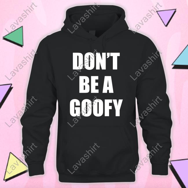 Don't Be A Goofy Tee Shirt