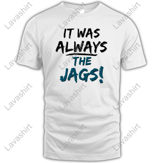 It Was Always The Jags Shirts Jacksonville Jaguars