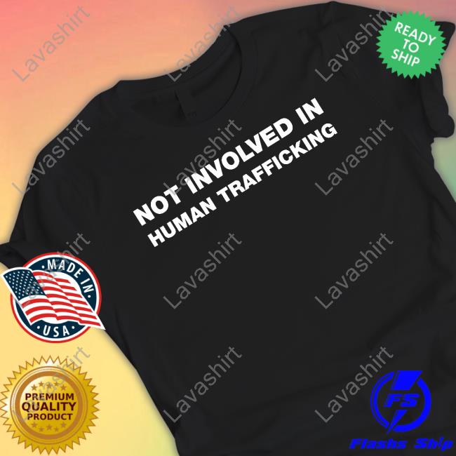 Shirts That Go Hard Not Involved In Human Trafficking Shirt
