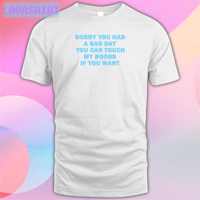 Sorry You Had A Bad Day You Can Touch My Boobs If You Want Shirt White