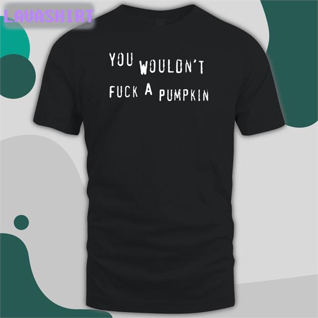 You Wouldn't Fuck A Pumpkin Tee