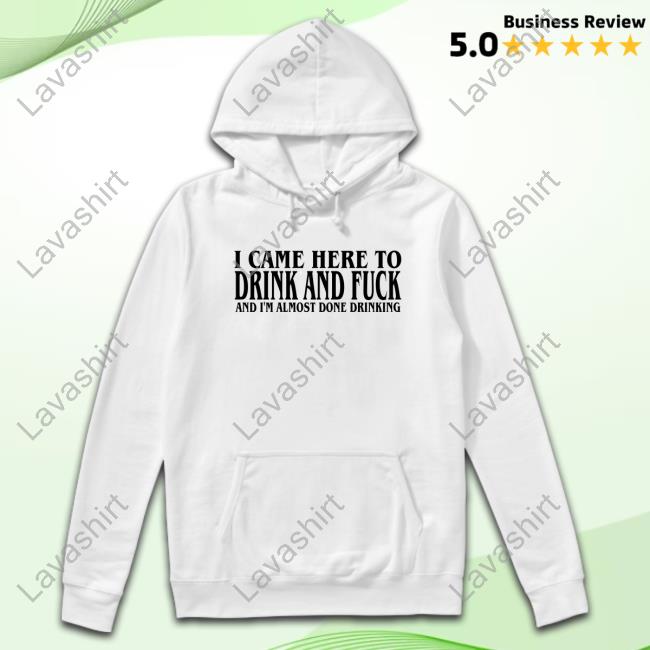 I Came Here To Drink And Fuck T Shirt