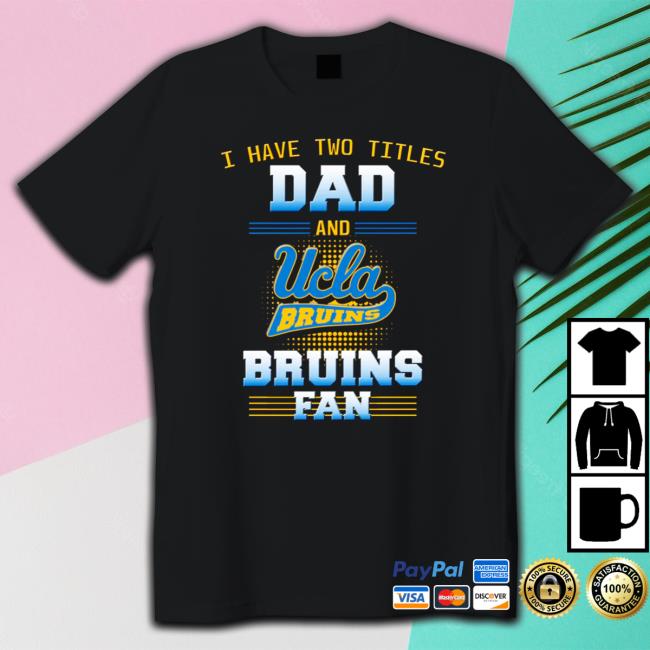Official I have two titles dad and ucla Bruins Bruins fan Shirt