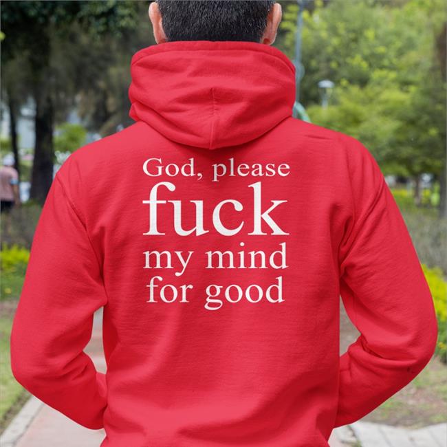 God Please Fuck My Mind For Good Shirt Shirts That Go Hard
