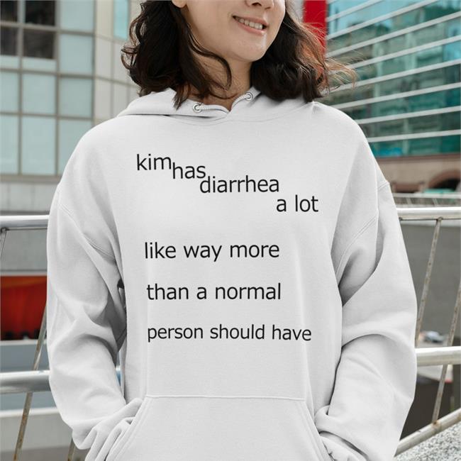 Shirts That Go Hard Kim Has Diarrhea A Lot Like Way More Than A Norrmal Person Should Have Shirts Shirtsthtgohard