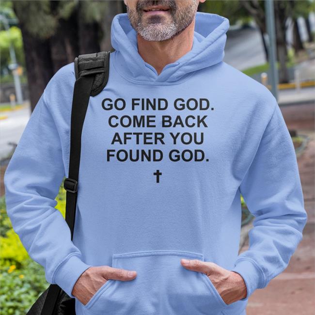 Go Find God Come Back After You Found God Shirt