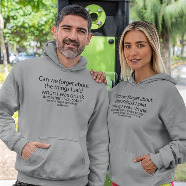 Can We Forget About The Things I Said When I Was Drunk And When I Was Sober Tee Shirts That Go Hard