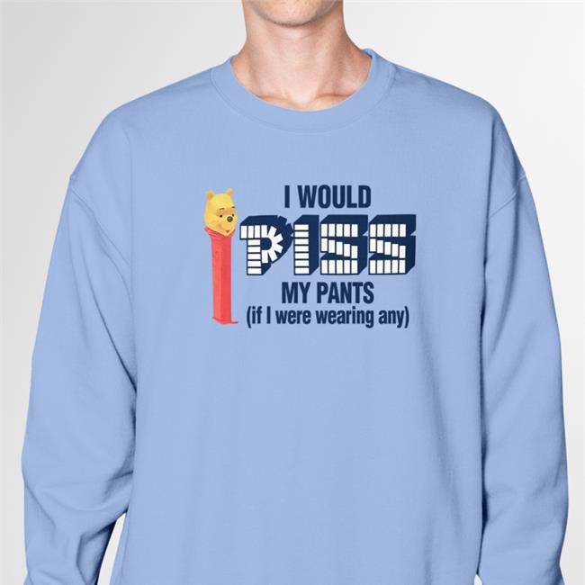 Shirtsthtgohard I Would Piss My Pants Shirt