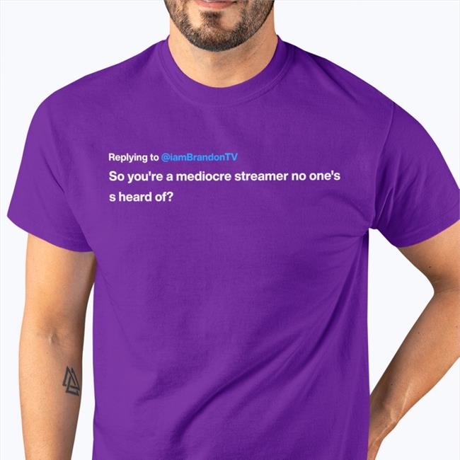 Funny Replying To Iambrandontv So You're A Mediocre Streamer No One's S Heard Of Shirt Iambrandontv