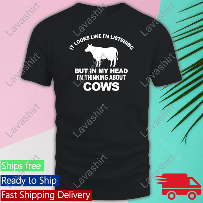 It Looks Like I’M Listening But In My Head I’M Thinking About Cows Shirt